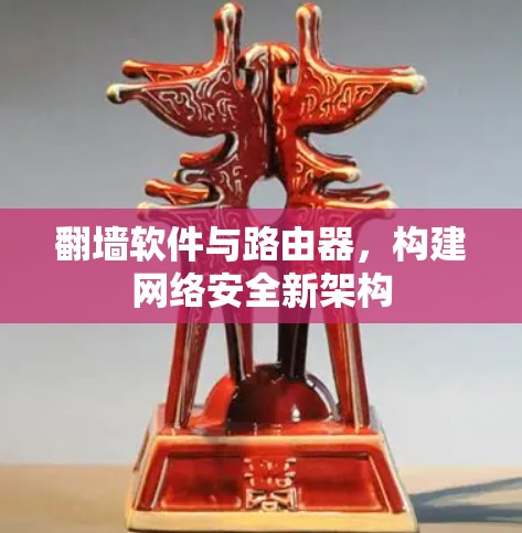 翻墙软件与路由器，构建网络安全新架构