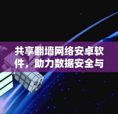 共享翻墙网络安卓软件，助力数据安全与网络保护