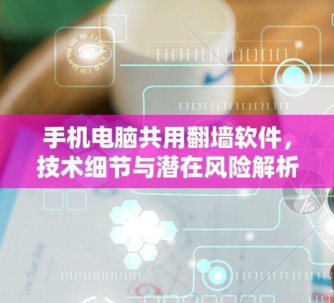 手机电脑共用翻墙软件，技术细节与潜在风险解析