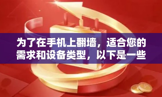 为了在手机上翻墙，适合您的需求和设备类型，以下是一些推荐的软件，结合了功能、安全性和兼容性