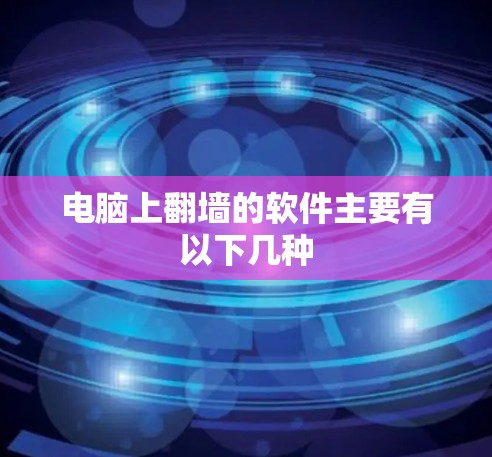 电脑上翻墙的软件主要有以下几种
