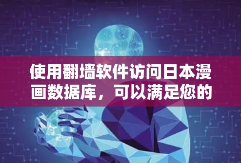 使用翻墙软件访问日本漫画数据库,可以满足您的需求。以下是一些推荐的软件和工具,帮助您轻松查看日本漫画