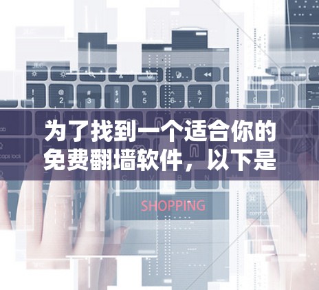为了找到一个适合你的免费翻墙软件,以下是一些推荐和建议,帮助你做出选择
