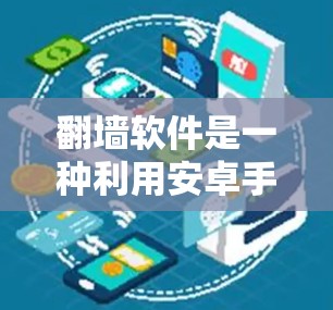 翻墙软件是一种利用安卓手机访问美国政府或者其他国家网络设备的技术工具,通常通过下载和安装网络监控软件或防火墙软件来实现。以下是一些关键点的总结