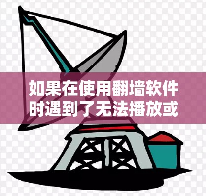 如果在使用翻墙软件时遇到了无法播放或下载视频的问题,以下是一些可能的解决方案