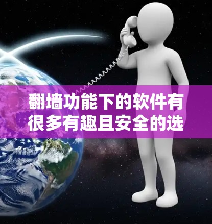翻墙功能下的软件有很多有趣且安全的选项，用户可以根据自己的需求选择合适的工具。以下是一些常见的翻墙相关的有趣软件推荐，供你参考