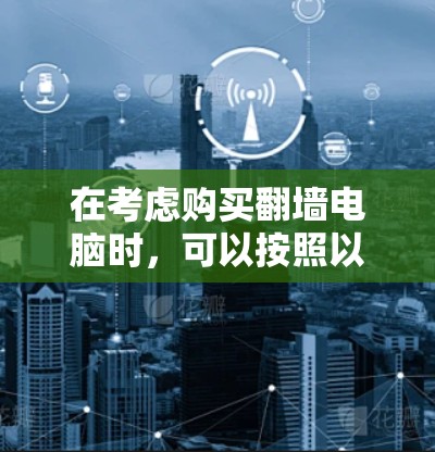 在考虑购买翻墙电脑时，可以按照以下步骤进行评估和决策