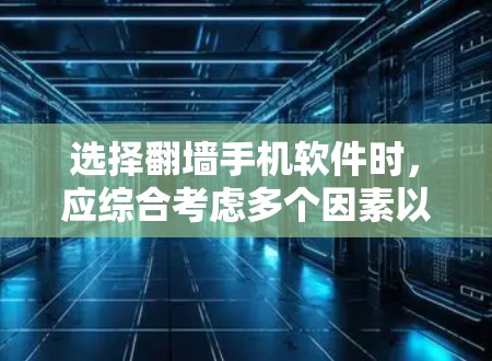 选择翻墙手机软件时,应综合考虑多个因素以确保设备安全和性能。以下是详细的建议