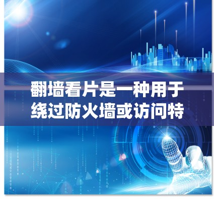 翻墙看片是一种用于绕过防火墙或访问特定网站的技术，帮助用户绕过防火墙拦截访问。以下是一个系统的步骤指南，帮助您了解如何使用翻墙软件