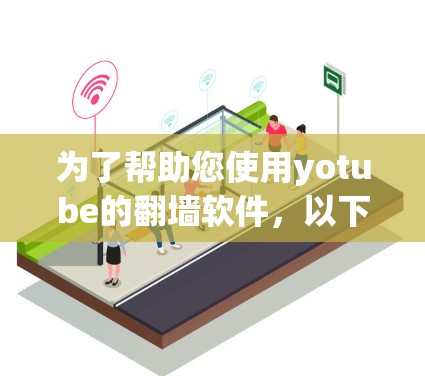 为了帮助您使用yotube的翻墙软件,以下是详细的步骤指南