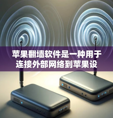 苹果翻墙软件是一种用于连接外部网络到苹果设备的技术，旨在解决设备连接到苹果网络的问题。以下是关于苹果翻墙软件的详细解释