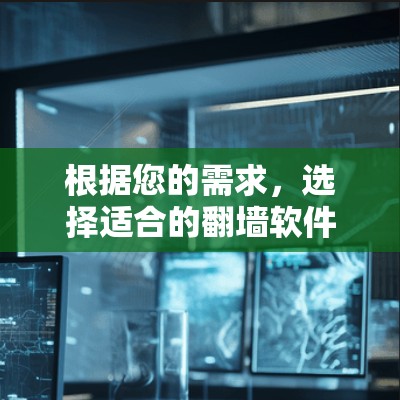 根据您的需求,选择适合的翻墙软件如下