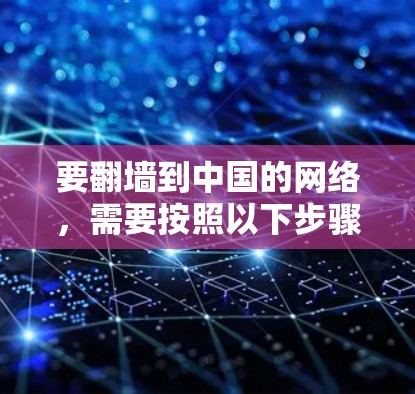 要翻墙到中国的网络,需要按照以下步骤进行