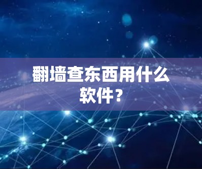 翻墙查东西用什么软件?