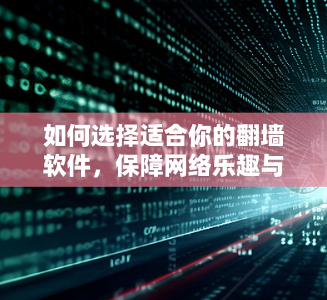 如何选择适合你的翻墙软件,保障网络乐趣与隐私保护