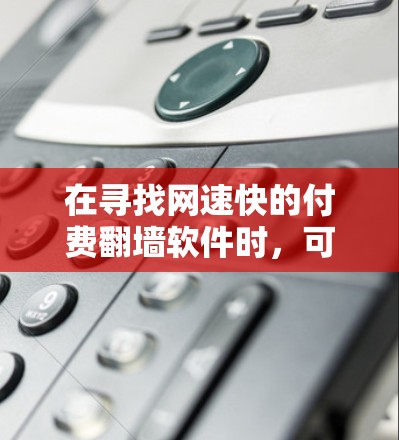 在寻找网速快的付费翻墙软件时,可以考虑以下几种选项,每款软件都有其独特的功能和适用场景,适合不同用户的需求
