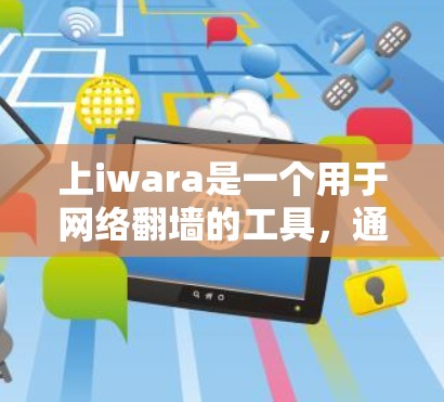 上iwara是一个用于网络翻墙的工具,通常在互联网上可以找到。以下是使用上iwara进行网络翻墙的步骤
