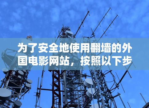 为了安全地使用翻墙的外国电影网站，按照以下步骤操作