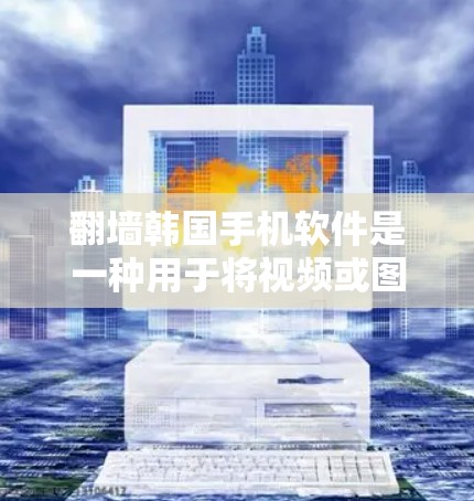 翻墙韩国手机软件是一种用于将视频或图片从一个网络服务器转移到另一个服务器的技术，通常用于访问其他国家的网络内容。以下是一些可能的解决方案和步骤，帮助您使用手机进行翻墙