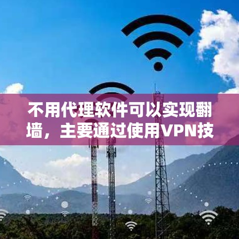 不用代理软件可以实现翻墙,主要通过使用VPN技术来实现,以下是对该过程的详细解答