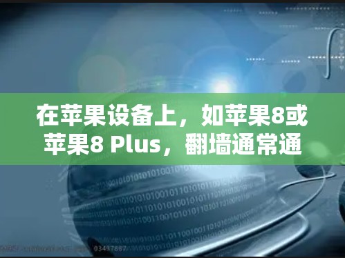 在苹果设备上,如苹果8或苹果8 Plus,翻墙通常通过以下方式实现