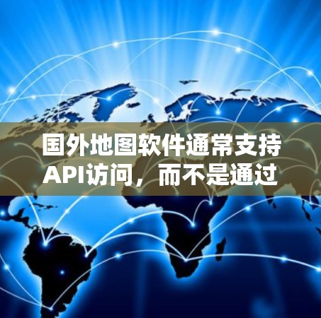 国外地图软件通常支持API访问,而不是通过翻墙。这意味着你可以在不翻墙的情况下访问地图数据。以下是一些使用地图API的方式来访问地图