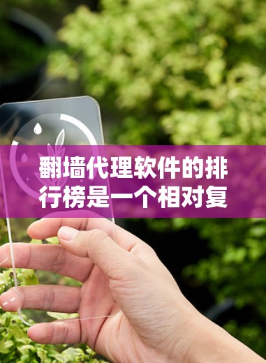 翻墙代理软件的排行榜是一个相对复杂的任务,因为不同的软件有不同的特点和适用场景。以下是一些常见的翻墙代理软件及其特点,供您参考