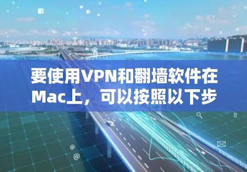 要使用VPN和翻墙软件在Mac上,可以按照以下步骤操作