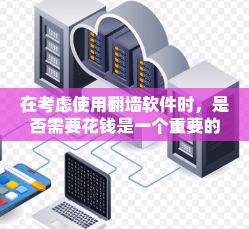 在考虑使用翻墙软件时，是否需要花钱是一个重要的问题。以下是一些免费的翻墙软件推荐，以及一些关于付费翻墙软件的信息