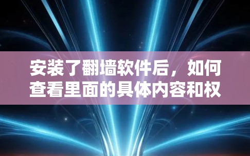 安装了翻墙软件后，如何查看里面的具体内容和权限呢？以下是一步步的指导