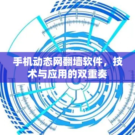 手机动态网翻墙软件,技术与应用的双重奏 手机动态网翻墙软件,技术与应用的双重奏