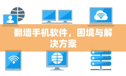 翻墙手机软件,困境与解决方案
