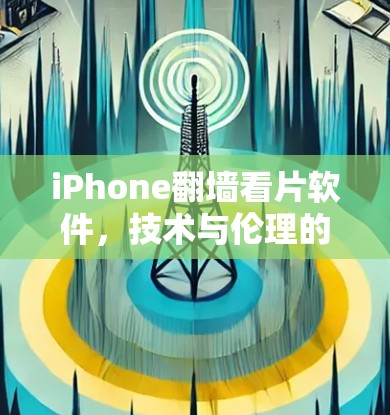 iPhone翻墙看片软件,技术与伦理的碰撞 iPhone翻墙看片软件,技术与伦理的碰撞