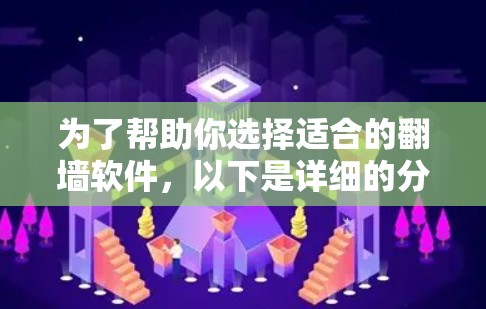 为了帮助你选择适合的翻墙软件,以下是详细的分析和推荐