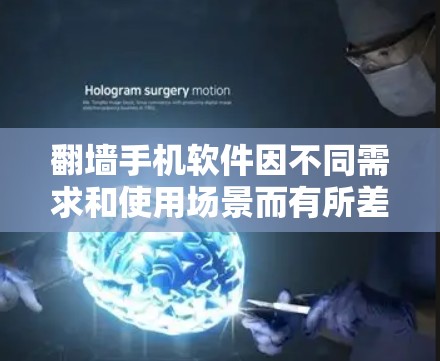 翻墙手机软件因不同需求和使用场景而有所差异,因此选择合适的翻墙软件需要根据自己的具体需求来决定。以下是一些常见的翻墙软件推荐,供你参考