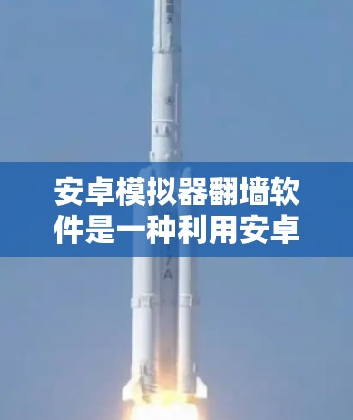 安卓模拟器翻墙软件是一种利用安卓模拟器功能实现设备间翻墙的工具，广泛应用于远程访问和远程控制。以下是关于该软件的详细分析