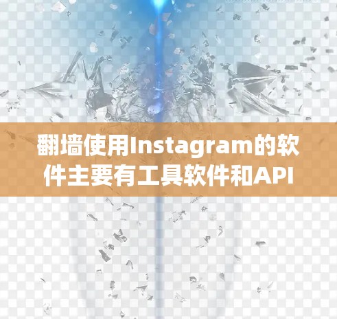 翻墙使用Instagram的软件主要有工具软件和API服务。以下是详细的分步说明