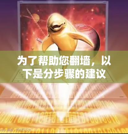 为了帮助您翻墙，以下是分步骤的建议