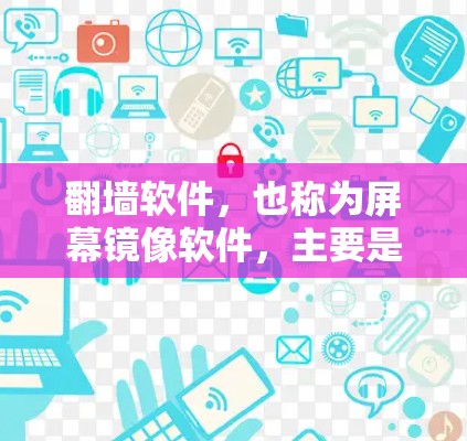 翻墙软件，也称为屏幕镜像软件，主要是为了在手机屏幕看不到的内容上进行镜像，从而恢复清晰的视觉效果。以下是一些可靠的安卓版本（支持Windows和Mac）的翻墙软件推荐
