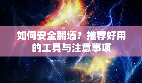 如何安全翻墙？推荐好用的工具与注意事项
