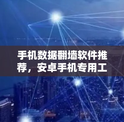 手机数据翻墙软件推荐,安卓手机专用工具