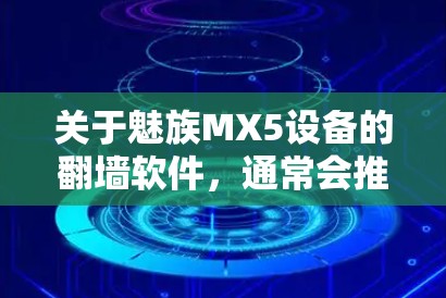 关于魅族MX5设备的翻墙软件，通常会推荐一些常用的版本，这些软件可以帮助用户备份数据、管理文件，同时提供多种安全配置。以下是几种常见的翻墙软件，供您参考