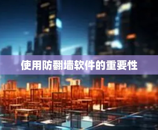 使用防翻墙软件的重要性