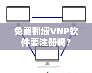免费翻墙VNP软件要注册吗？