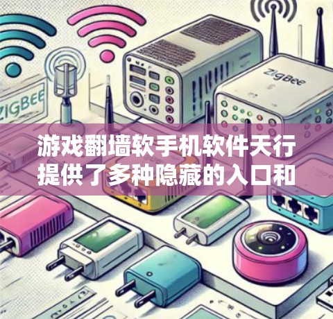 游戏翻墙软手机软件天行提供了多种隐藏的入口和方式，玩家需要通过特定的链接、密码、隐藏文字等来继续游戏，但这些方式也存在一定的安全风险。以下是对游戏中的隐藏入口和潜在风险的详细分析