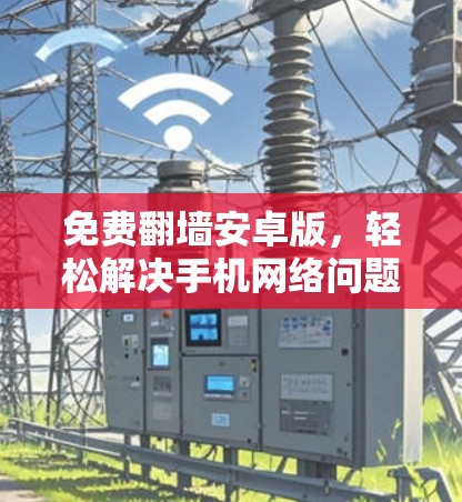 免费翻墙安卓版，轻松解决手机网络问题的优质选择