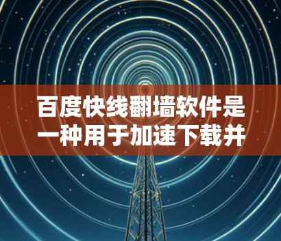 百度快线翻墙软件是一种用于加速下载并将文件移动到云服务器或其他服务器的工具，常见于百度的下载加速功能中。以下是关于该软件的详细信息