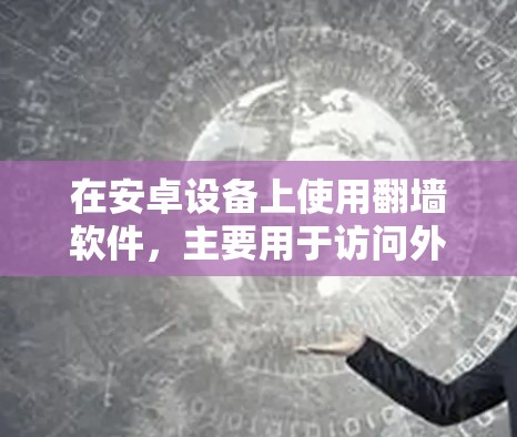 在安卓设备上使用翻墙软件，主要用于访问外部网络资源时选择合适的解决方案。以下是一些常用且适合安卓用户的翻墙软件及其使用方法