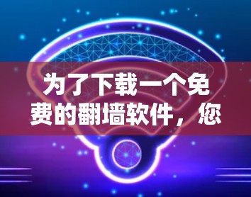 为了下载一个免费的翻墙软件，您可以采取以下方法