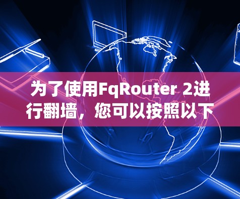 为了使用FqRouter 2进行翻墙，您可以按照以下步骤进行